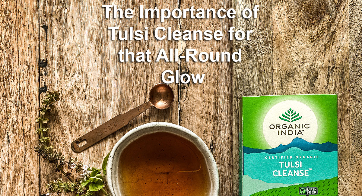 The Importance Of Tulsi Cleanse For That All-Round Glow